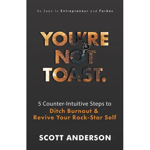You're Not Toast: 5 Counter-Intuitive Steps to Ditch Burnout and Revive Your Rock-Star Self