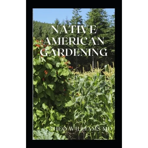 Native American Gardening: The Ultimate Guide To Native American Gardening For Various Purpose - Paperback