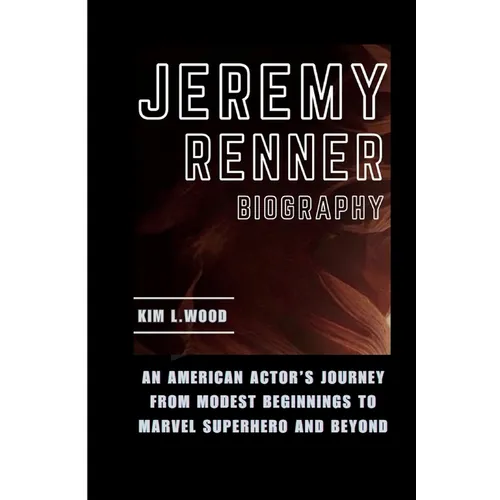 Jeremy Renner: An American Actor's Journey From Modest Beginnings to Marvel Superhero and Beyond - Paperback