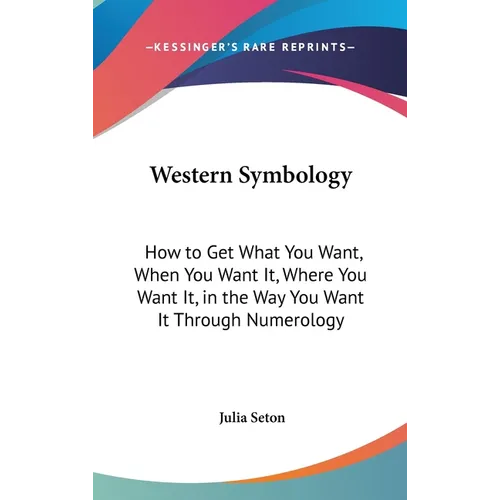 Western Symbology: How to Get What You Want, When You Want It, Where You Want It, in the Way You Want It Through Numerology - Hardcover