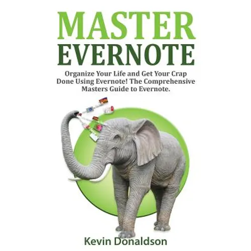 Master Evernote: Evernote Mastery - Organize Your Life and Get Your Crap Done! the Comprehensive Masters Guide to Evernote - Paperback
