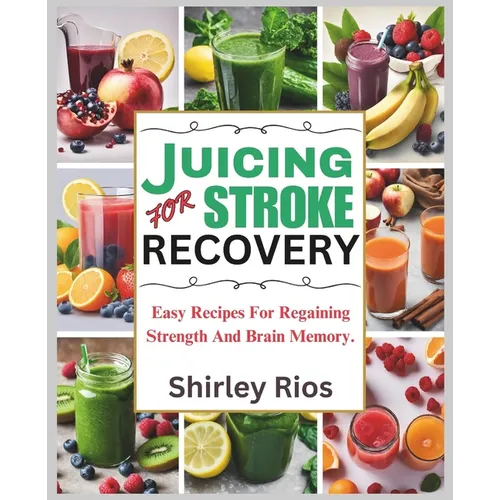 Juicing For Stroke Recovery: Easy Recipes For Regaining Strength And Brain Memory. - Paperback