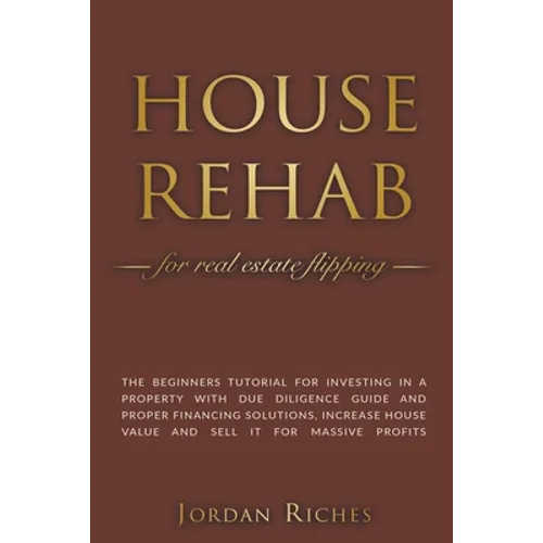 House Rehab for Real Estate Flipping: The Beginners Tutorial for Investing in a Property With Due Diligence Guide and Proper Financing Solutions, Incr - Paperback
