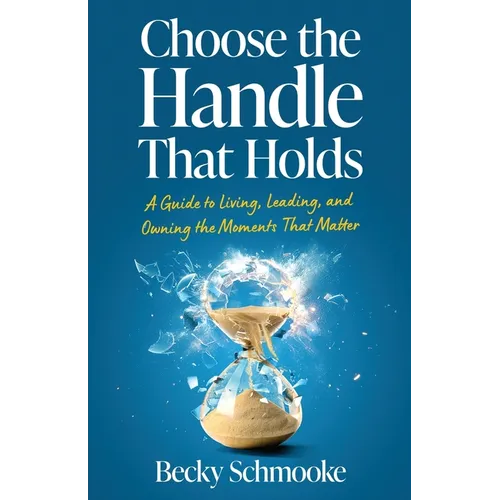 Choose the Handle That Holds: A Guide to Living, Leading and Owning the Moments That Matter - Paperback