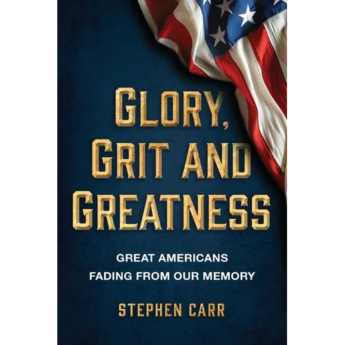 Glory, Grit and Greatness: Great Americans Fading from Our Memory