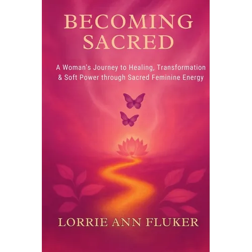Becoming Sacred A Woman's Journey to Healing, Transformation & Soft Power through Sacred Feminine Energy: A Woman's Journey to Healing, Transformation - Paperback