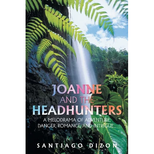 Joanne and the Headhunters: A Melodrama of Adventure, Danger, Romance, and Intrigue... - Paperback