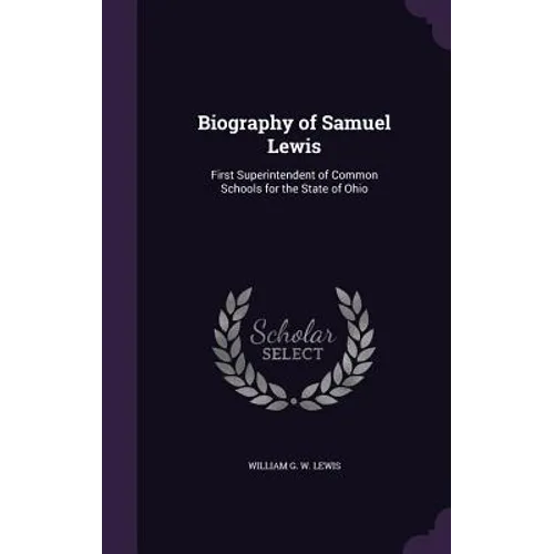 Biography of Samuel Lewis: First Superintendent of Common Schools for the State of Ohio - Hardcover