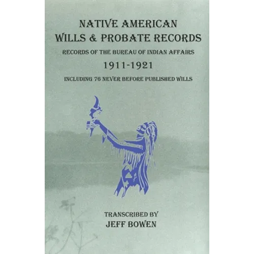 Native American Wills and Probate Records, 1911-1921 Records of the Bureau of Indian Affairs: Including 76 Never Before Published Wills - Paperback
