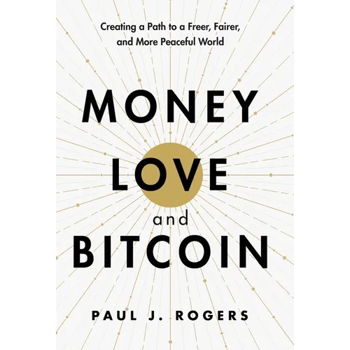 Money, Love, and Bitcoin: Creating a Path to a Freer, Fairer, and More Peaceful World - Hardcover