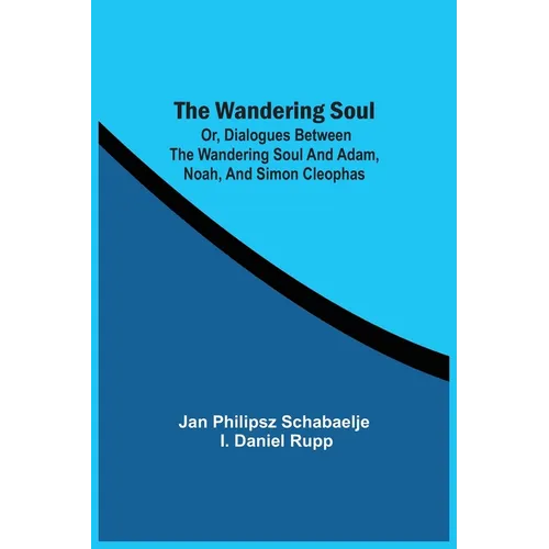 The Wandering Soul: Or, Dialogues Between The Wandering Soul And Adam, Noah, And Simon Cleophas - Paperback