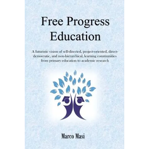 Free Progress Education: A futuristic vision of self-directed, project-oriented, direct-democratic, and non-hierarchical, learning communities from pr - Paperback
