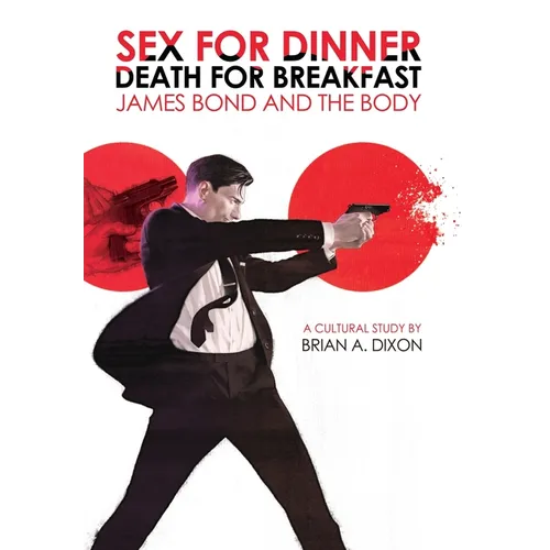 Sex for Dinner, Death for Breakfast: James Bond and the Body - Hardcover