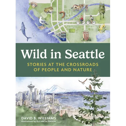Wild in Seattle: Stories at the Crossroads of People and Nature