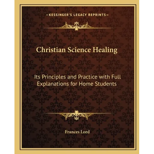 Christian Science Healing: Its Principles and Practice with Full Explanations for Home Students - Paperback