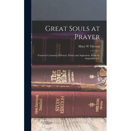 Great Souls at Prayer: Fourteen Centuries of Prayer, Praise and Aspiration, From St. Augustine to C