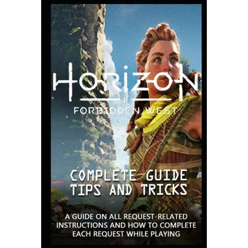Horizon Forbidden West Game Guide: The Very First Tips You Need To Know About Horizon Forbidden West Before Playing The Game - Paperback