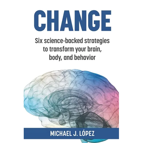 Change: Six science-backed strategies to transform your brain, body, and behavior - Paperback