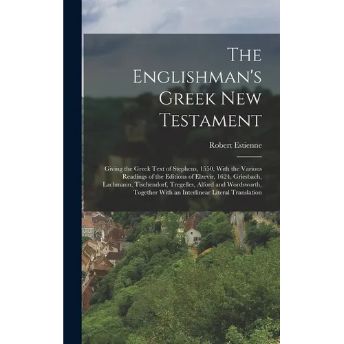 The Englishman's Greek New Testament; Giving the Greek Text of Stephens, 1550, With the Various Readings of the Editions of Elzevir, 1624, Griesbach,