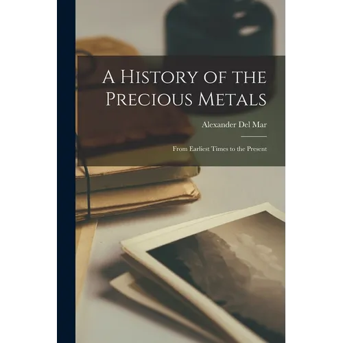 A History of the Precious Metals: From Earliest Times to the Present - Paperback