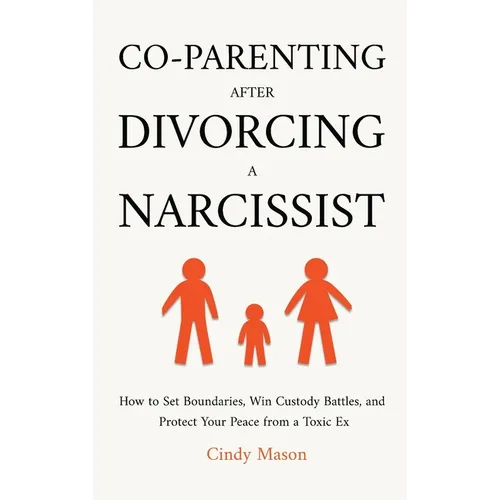 Co-Parenting After Divorcing a Narcissist: How to Set Boundaries, Win Custody Battles, and Protect Your Peace from a Toxic Ex - Hardcover