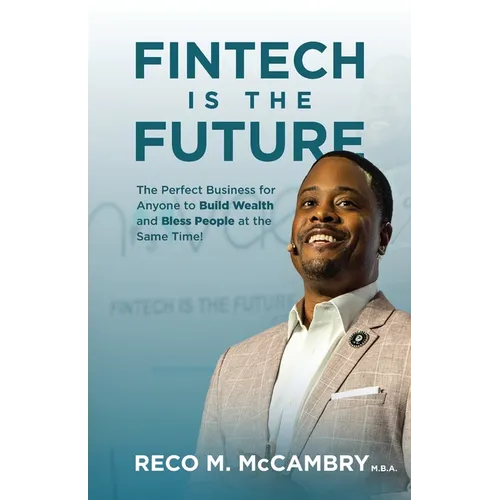 Fintech Is the Future: The Perfect Business for Anyone to Build Wealth and Bless People At the Same Time!