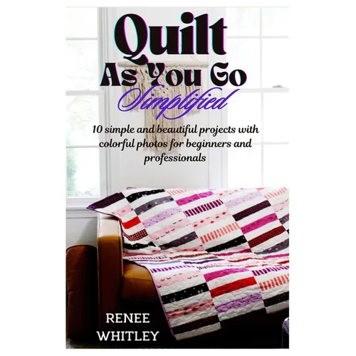 Quilt As You Go Simplified: 10 simple and beautiful projects with colorful photos for beginners and professionals - Paperback