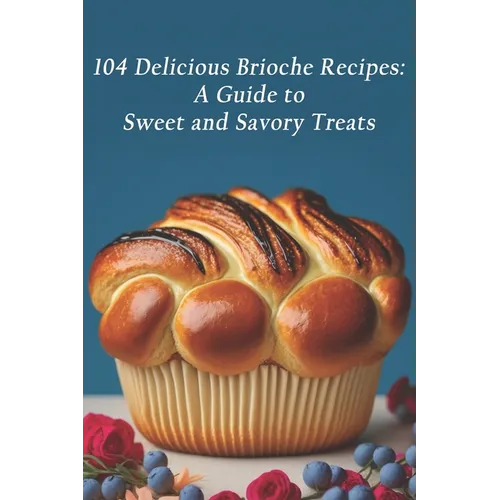 104 Delicious Brioche Recipes: A Guide to Sweet and Savory Treats - Paperback