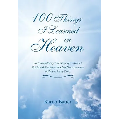 100 Things I Learned in Heaven: An Extraordinary True Story of a Woman's Battle with Darkness that Led Her to Journey to Heaven Many Times. - Hardcover