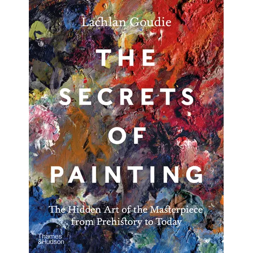 The Secrets of Painting: The Hidden Art of the Masterpiece from Prehistory to Today - Hardcover