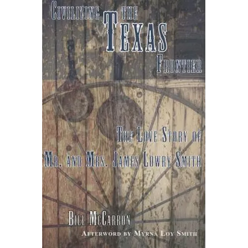 Civilizing the Texas Frontier: The Love Story of Mr. and Mrs. James Lowry Smith - Paperback