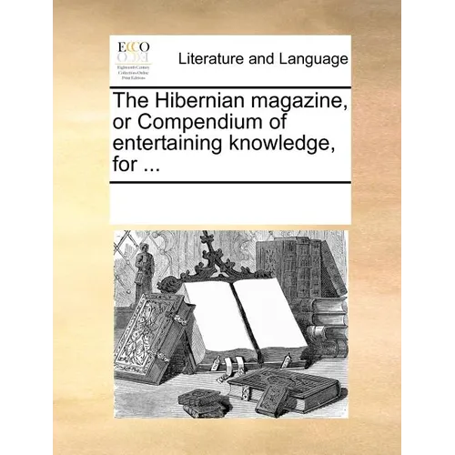 The Hibernian Magazine, or Compendium of Entertaining Knowledge, for ... - Paperback