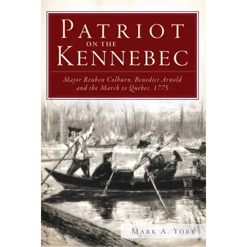 Patriot on the Kennebec: Major Reuben Colburn, Benedict Arnold and the March to Quebec, 1775 - Paperback