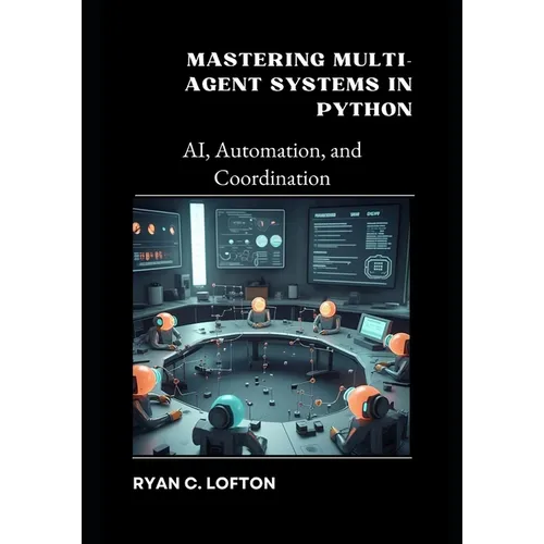 Mastering Multi-Agent Systems in Python: AI, Automation, and Coordination - Paperback