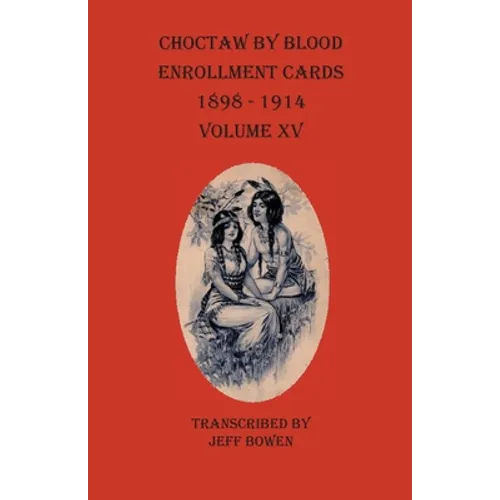 Choctaw By Blood Enrollment Cards 1898-1914 Volume XV - Paperback