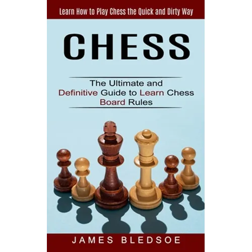 Chess: Learn How to Play Chess the Quick and Dirty Way (The Ultimate and Definitive Guide to Learn Chess Board Rules) - Paperback