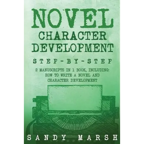 Novel Character Development: Step-by-Step - 2 Manuscripts in 1 Book - Essential Fictional Character Creation, Novel Character Building and Novel Ch - Paperback