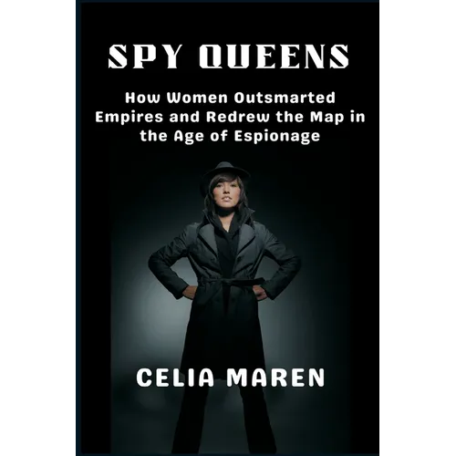 Spy Queens: How Women Outsmarted Empires and Redrew the Map in the Age of Espionage - Paperback
