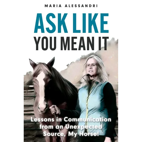 Ask Like You Mean It: Lessons in Communication from an Unexpected Source, My Horse! - Paperback