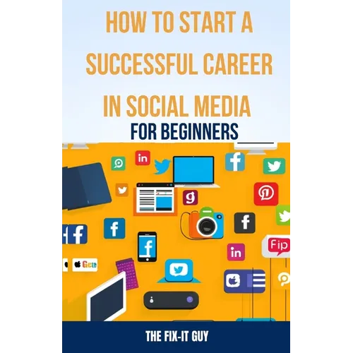 How to Start a Successful Career in Social Media for Beginners: A Step-by-Step Guide to Building a Thriving Social Media Presence and Landing Your Dre - Paperback