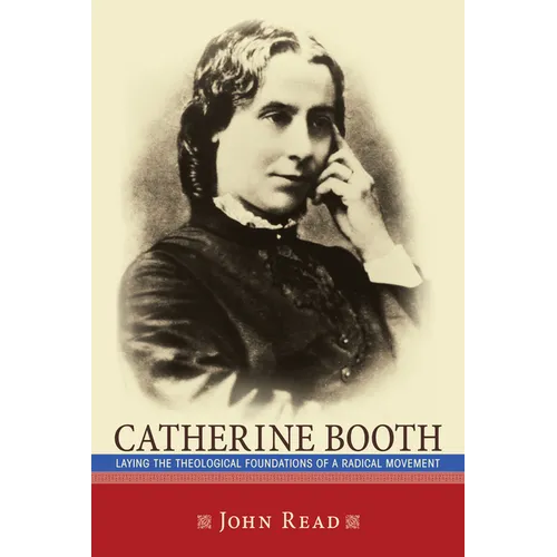 Catherine Booth: Laying the Theological Foundations of a Radical Movement - Hardcover