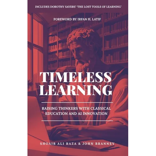 Timeless Learning: Raising Thinkers with Classical Education and AI Innovation: Includes: Dorothy Sayers' Lost Tools of Learning - Paperback