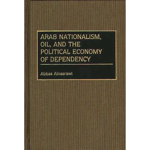 Arab Nationalism, Oil, and the Political Economy of Dependency - Hardcover