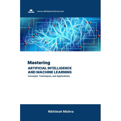 Mastering Artificial Intelligence and Machine Learning: Concepts, Techniques, and Applications - Paperback