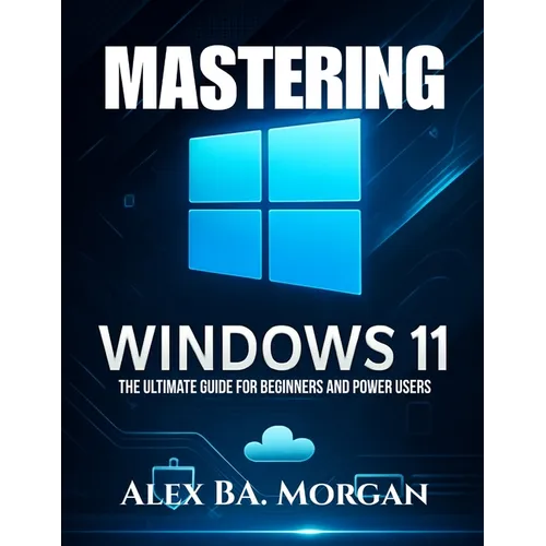 Mastering Windows 11: The Ultimate Guide for Beginners and Power Users - Paperback