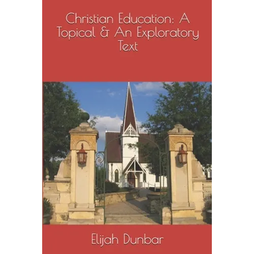 Christian Education: A Topical & Exploratory Text - Paperback
