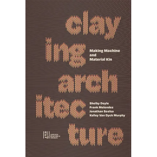 Claying Architecture: Making Machine and Material Kin - Paperback