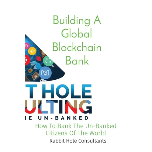 Building A Global Blockchain Bank: How To Bank The Un-Banked Citizens Of The World - Paperback