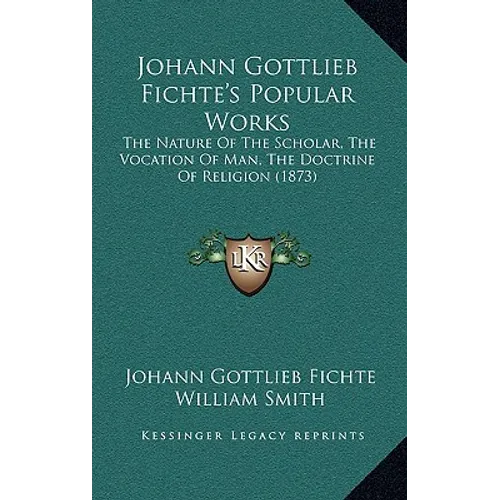 Johann Gottlieb Fichte's Popular Works: The Nature Of The Scholar, The Vocation Of Man, The Doctrine Of Religion (1873) - Hardcover