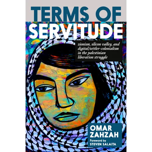 Terms of Servitude: Zionism, Silicon Valley, and Digital Settler Colonialism in the Palestinian Liberation Struggle - Paperback